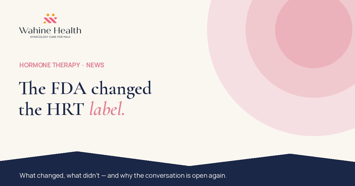 The FDA changed the HRT label. Wahine Health